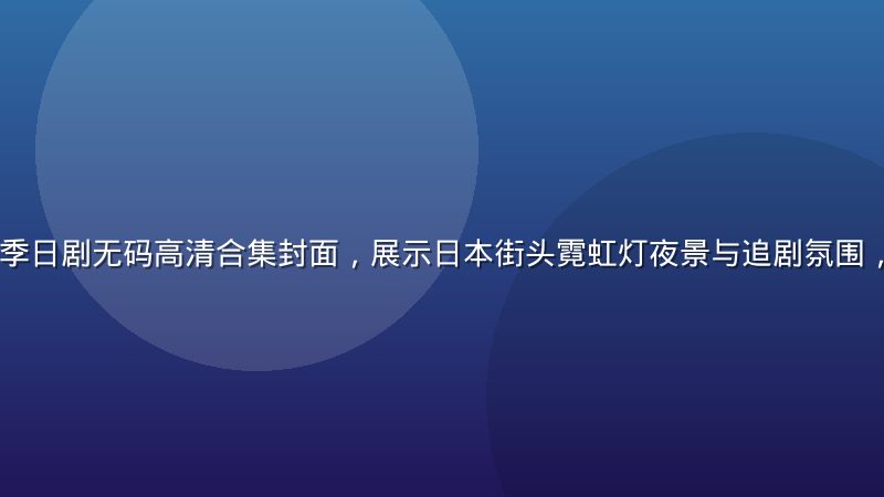 2026年夏季日剧无码高清合集封面，展示日本街头霓虹灯夜景与追剧氛围，深夜城市感强